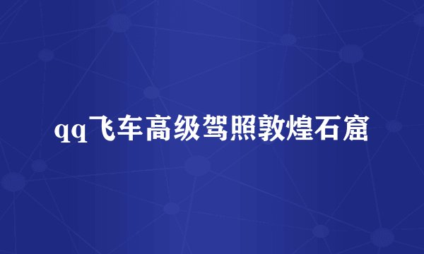 qq飞车高级驾照敦煌石窟