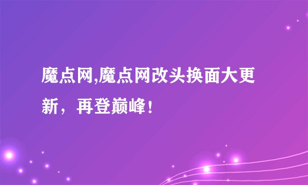 魔点网,魔点网改头换面大更新，再登巅峰！