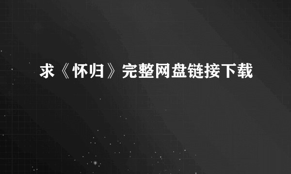 求《怀归》完整网盘链接下载