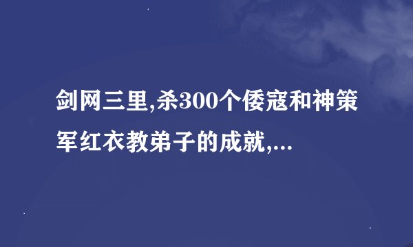 剑网三里,杀300个倭寇和神策军红衣教弟子的成就,该去哪杀？