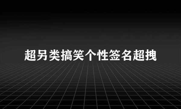 超另类搞笑个性签名超拽