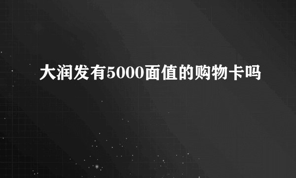 大润发有5000面值的购物卡吗