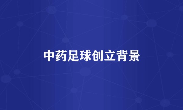 中药足球创立背景