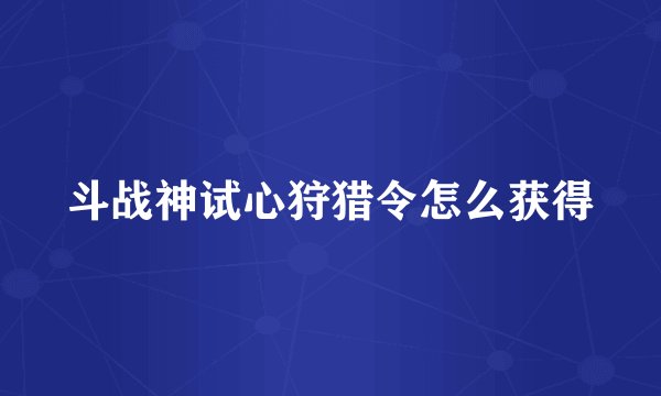 斗战神试心狩猎令怎么获得