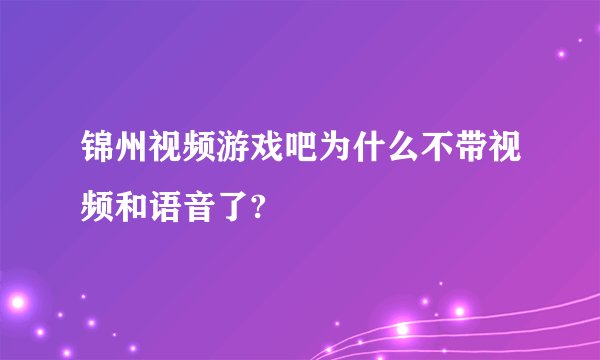 锦州视频游戏吧为什么不带视频和语音了?