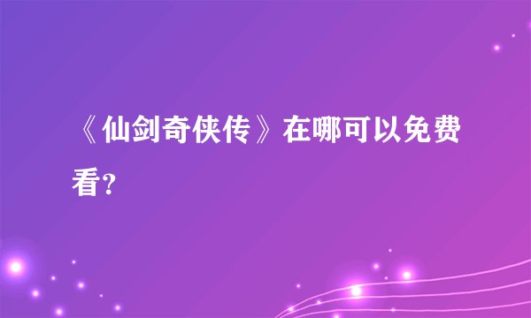 《仙剑奇侠传》在哪可以免费看？