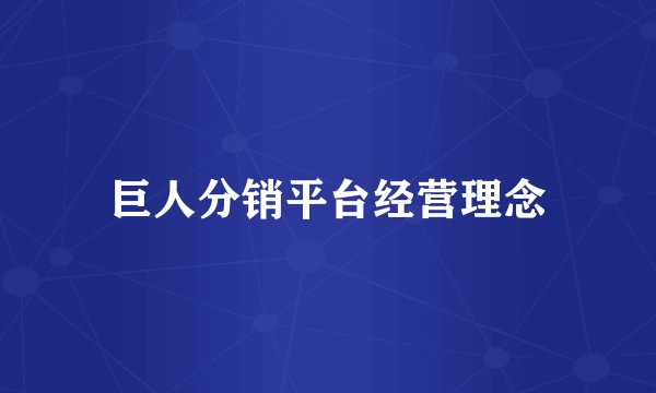 巨人分销平台经营理念