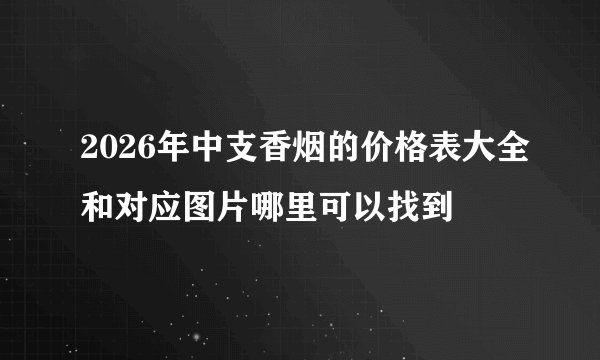 2026年中支香烟的价格表大全和对应图片哪里可以找到