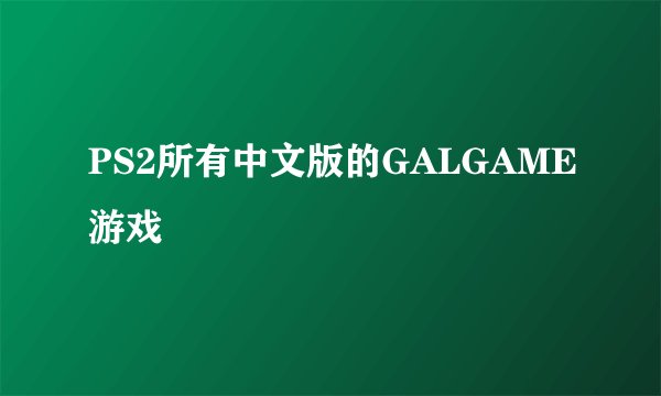 PS2所有中文版的GALGAME游戏