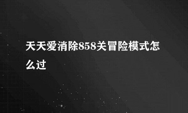天天爱消除858关冒险模式怎么过
