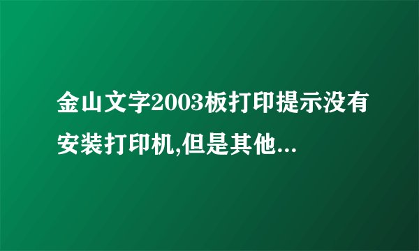 金山文字2003板打印提示没有安装打印机,但是其他软件打印