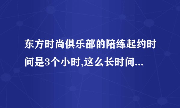 东方时尚俱乐部的陪练起约时间是3个小时,这么长时间练起来累吗?