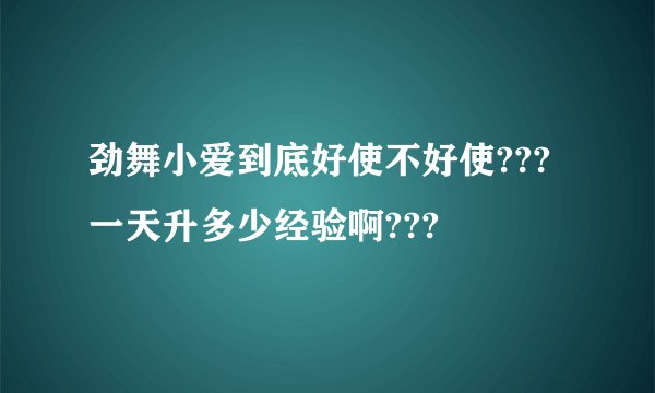 劲舞小爱到底好使不好使???一天升多少经验啊???