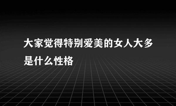 大家觉得特别爱美的女人大多是什么性格