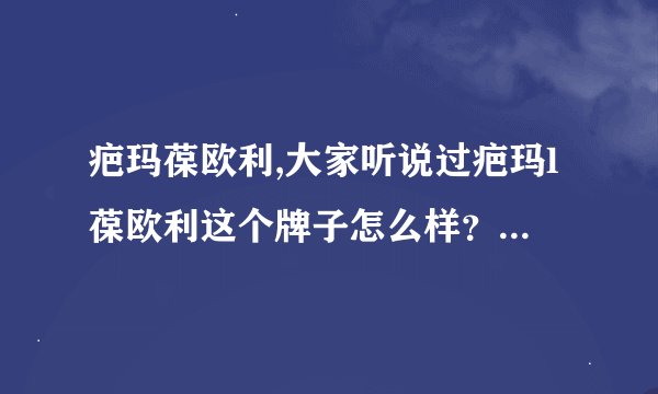 疤玛葆欧利,大家听说过疤玛l葆欧利这个牌子怎么样？谁谈谈？