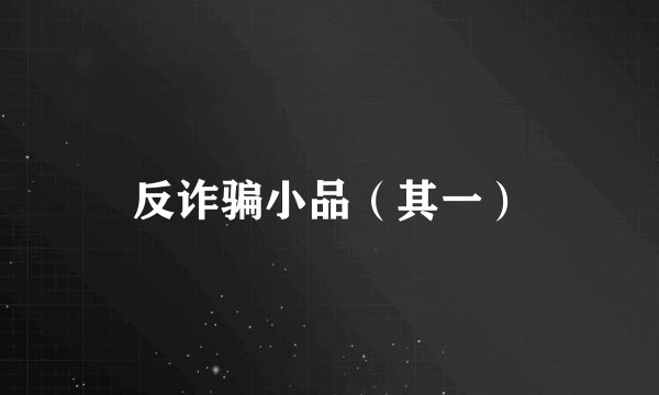 反诈骗小品（其一）