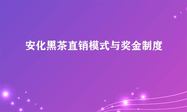 安化黑茶直销模式与奖金制度