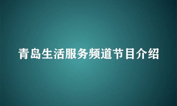 青岛生活服务频道节目介绍