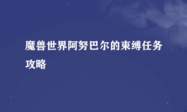 魔兽世界阿努巴尔的束缚任务攻略