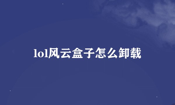 lol风云盒子怎么卸载