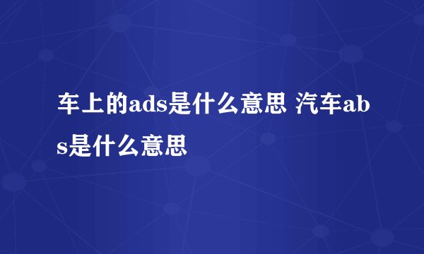 车上的ads是什么意思 汽车abs是什么意思
