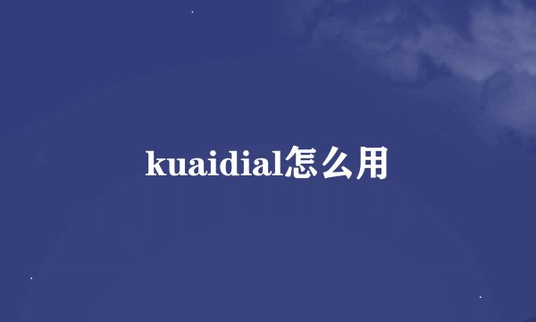 kuaidial怎么用