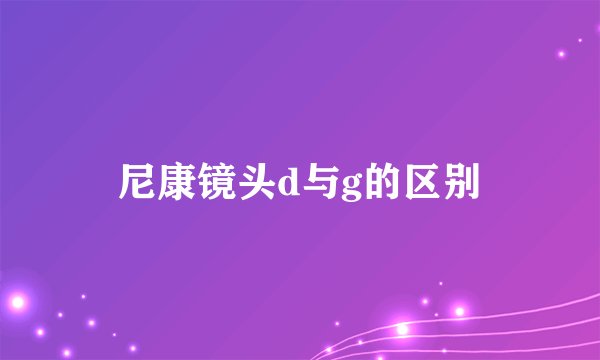 尼康镜头d与g的区别