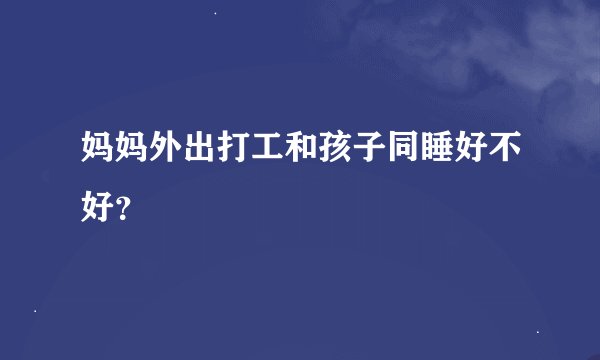 妈妈外出打工和孩子同睡好不好？