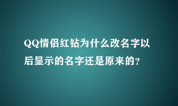 QQ情侣红钻为什么改名字以后显示的名字还是原来的？