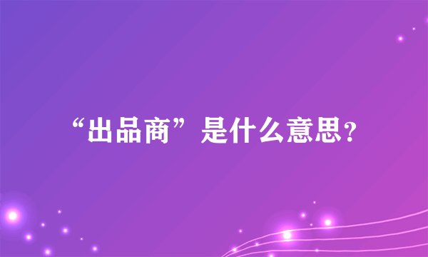 “出品商”是什么意思？