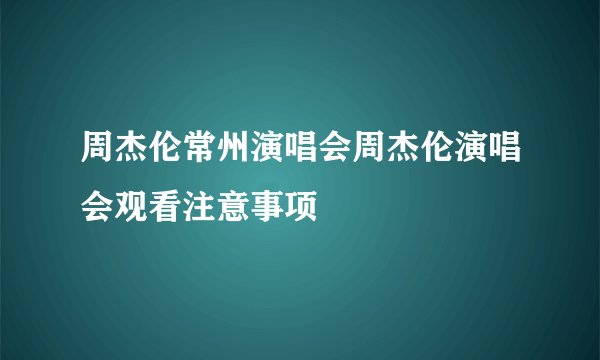 周杰伦常州演唱会周杰伦演唱会观看注意事项