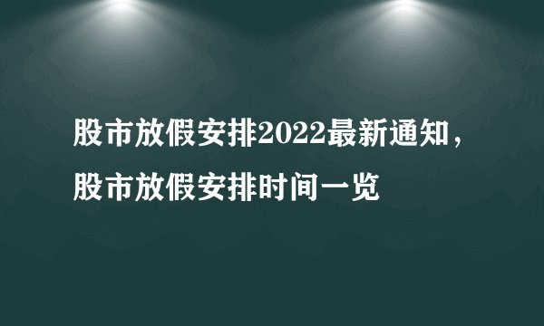 股市放假安排2022最新通知,股市放假安排时间一览