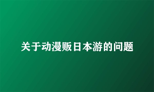 关于动漫贩日本游的问题
