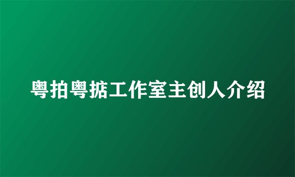 粤拍粤掂工作室主创人介绍