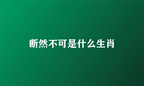 断然不可是什么生肖