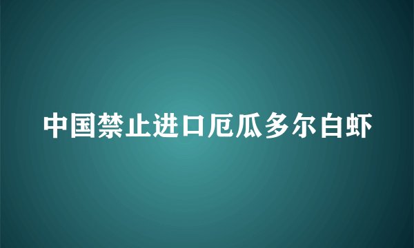 中国禁止进口厄瓜多尔白虾