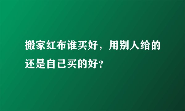 搬家红布谁买好，用别人给的还是自己买的好？