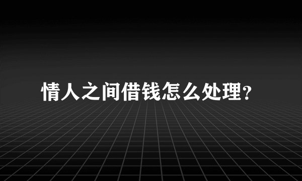 情人之间借钱怎么处理？