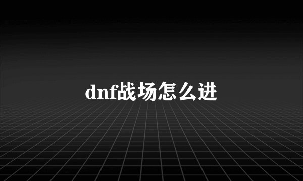 dnf战场怎么进