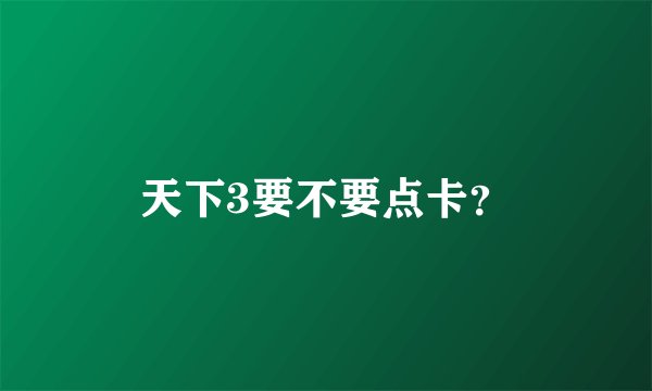 天下3要不要点卡？