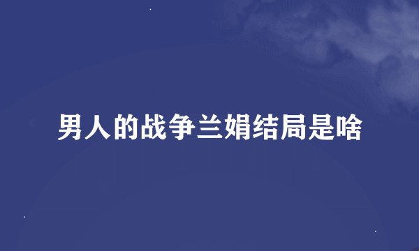 男人的战争兰娟结局是啥