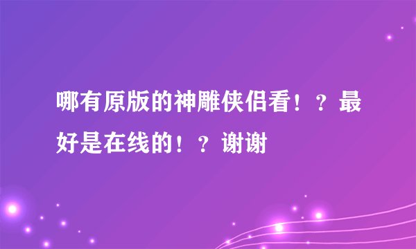 哪有原版的神雕侠侣看！？最好是在线的！？谢谢