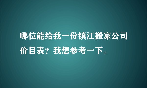 哪位能给我一份镇江搬家公司价目表？我想参考一下。
