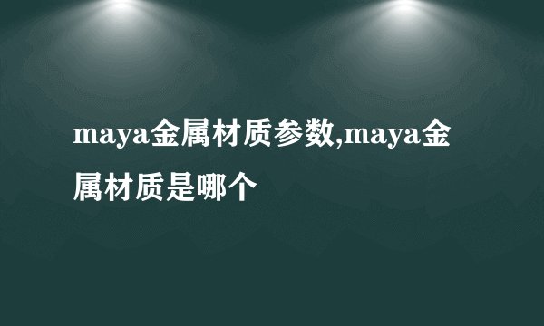 maya金属材质参数,maya金属材质是哪个