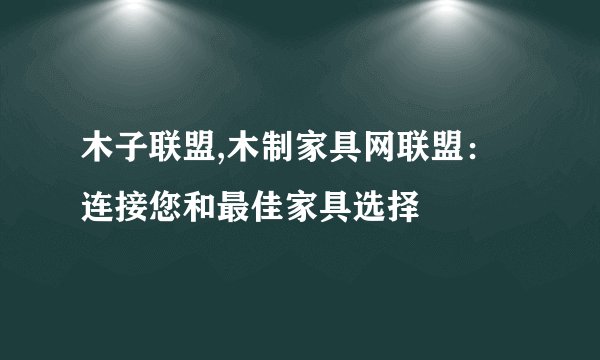 木子联盟,木制家具网联盟：连接您和最佳家具选择