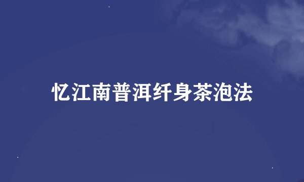 忆江南普洱纤身茶泡法