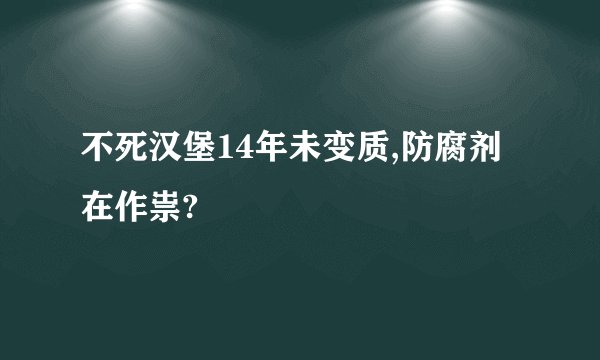 不死汉堡14年未变质,防腐剂在作祟?