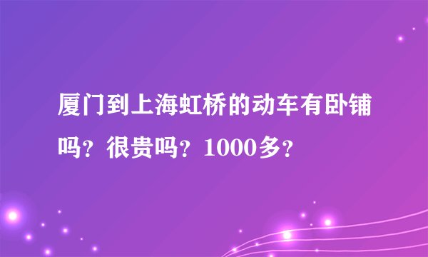 厦门到上海虹桥的动车有卧铺吗？很贵吗？1000多？