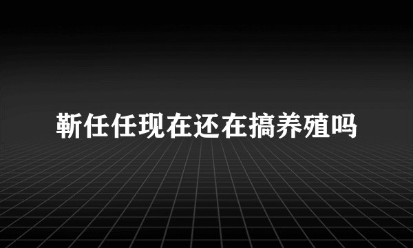 靳任任现在还在搞养殖吗