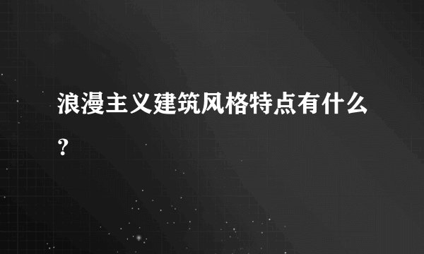 浪漫主义建筑风格特点有什么？